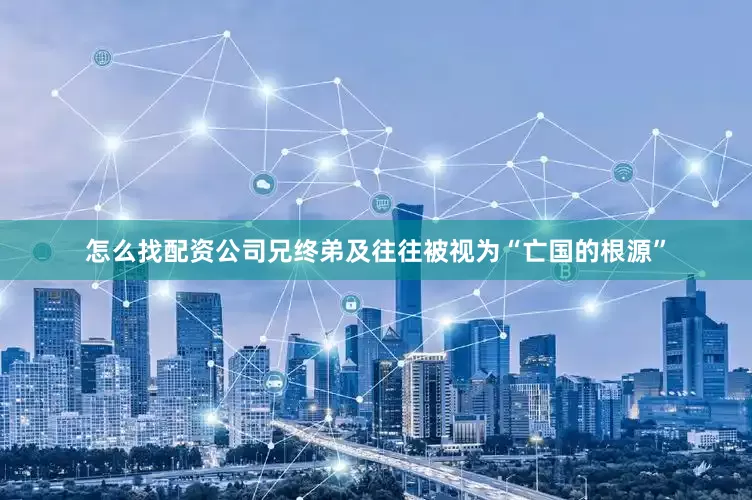 怎么找配资公司兄终弟及往往被视为“亡国的根源”