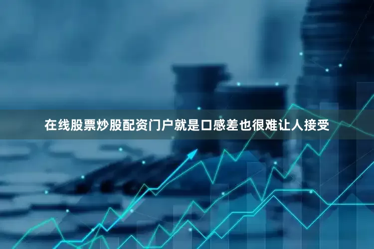 在线股票炒股配资门户就是口感差也很难让人接受