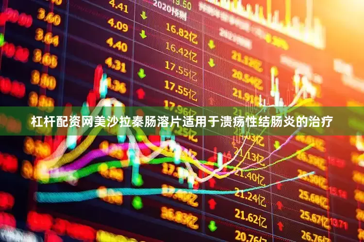 杠杆配资网美沙拉秦肠溶片适用于溃疡性结肠炎的治疗