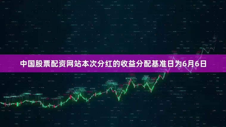 中国股票配资网站本次分红的收益分配基准日为6月6日