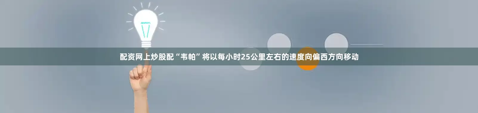配资网上炒股配“韦帕”将以每小时25公里左右的速度向偏西方向移动