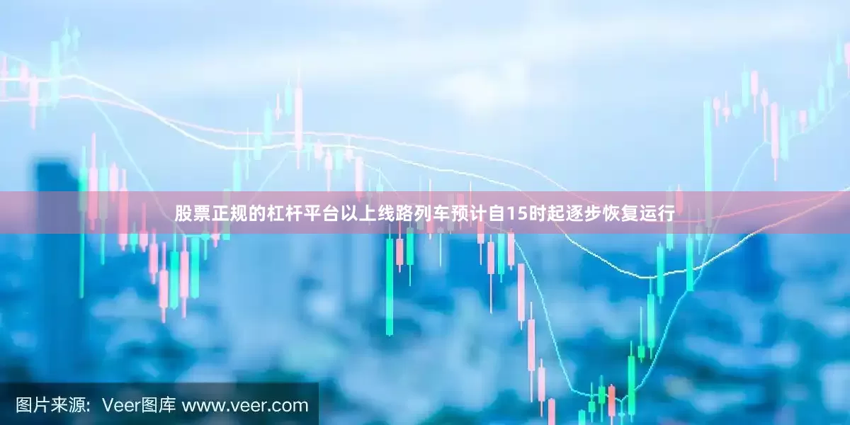 股票正规的杠杆平台以上线路列车预计自15时起逐步恢复运行