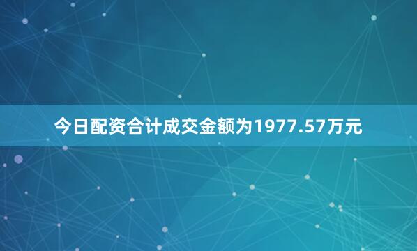今日配资合计成交金额为1977.57万元