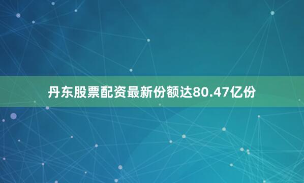 丹东股票配资最新份额达80.47亿份
