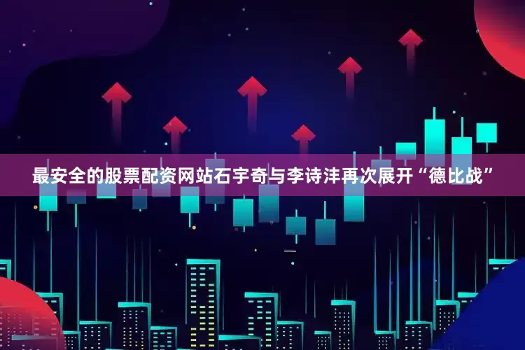 最安全的股票配资网站石宇奇与李诗沣再次展开“德比战”