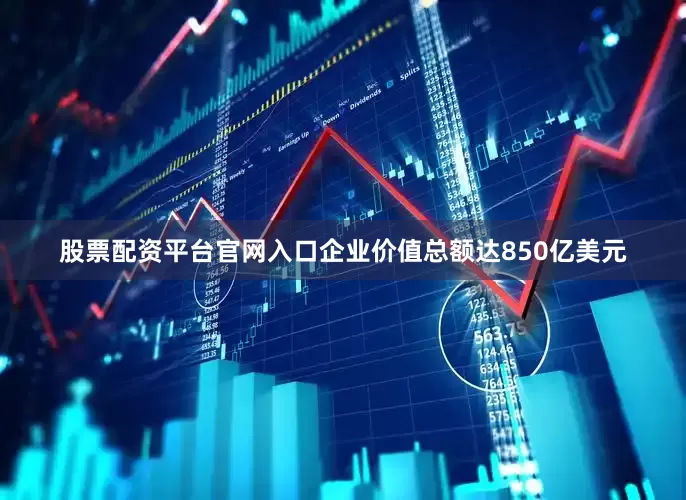 股票配资平台官网入口企业价值总额达850亿美元