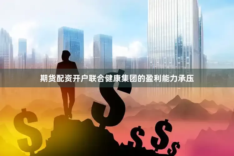 期货配资开户联合健康集团的盈利能力承压