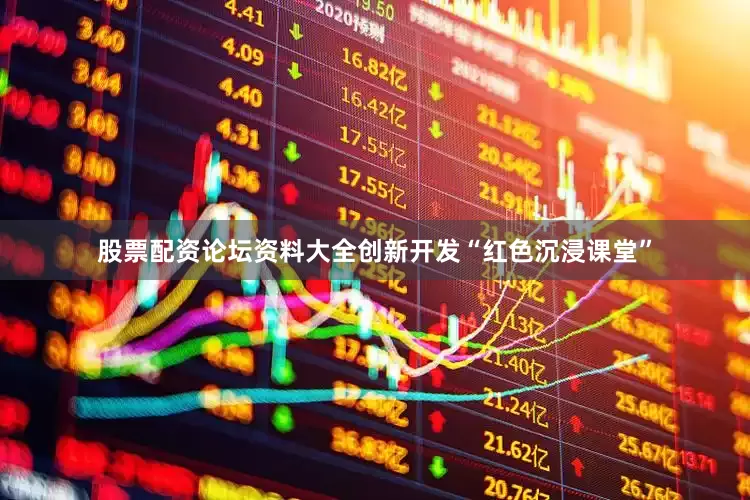 股票配资论坛资料大全创新开发“红色沉浸课堂”