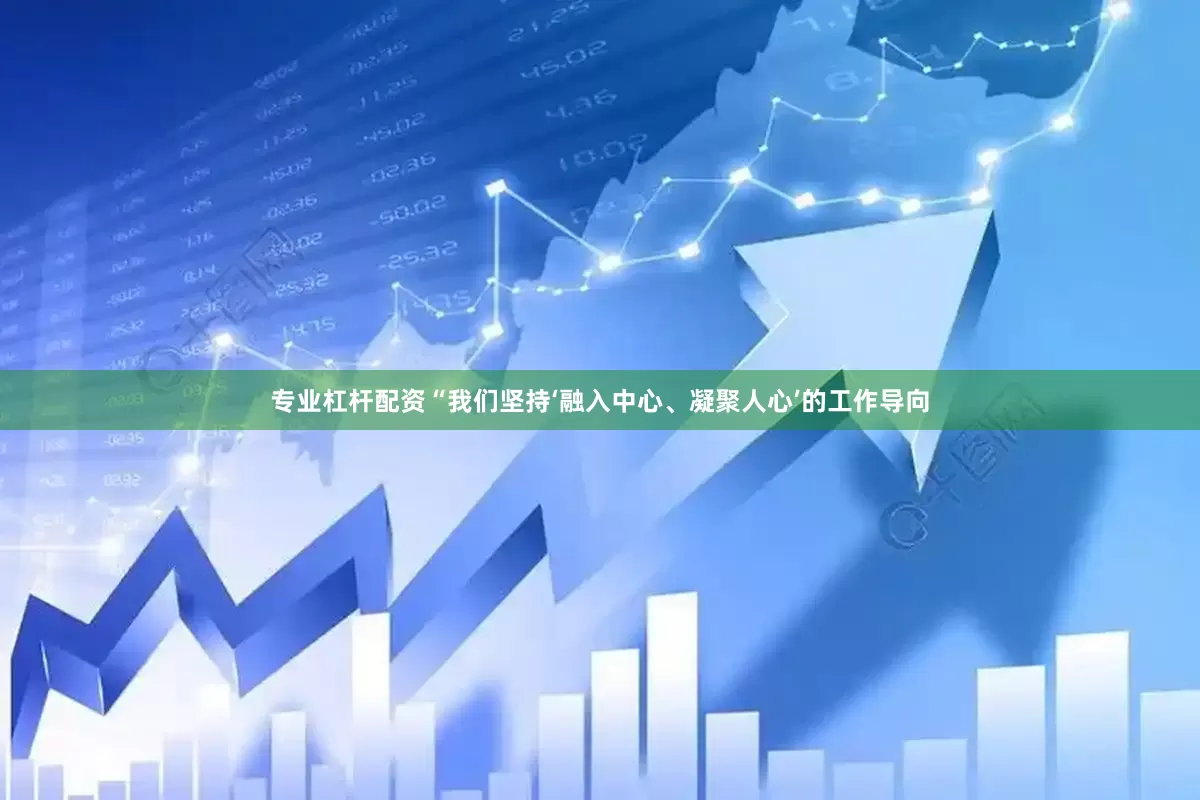 专业杠杆配资“我们坚持‘融入中心、凝聚人心’的工作导向