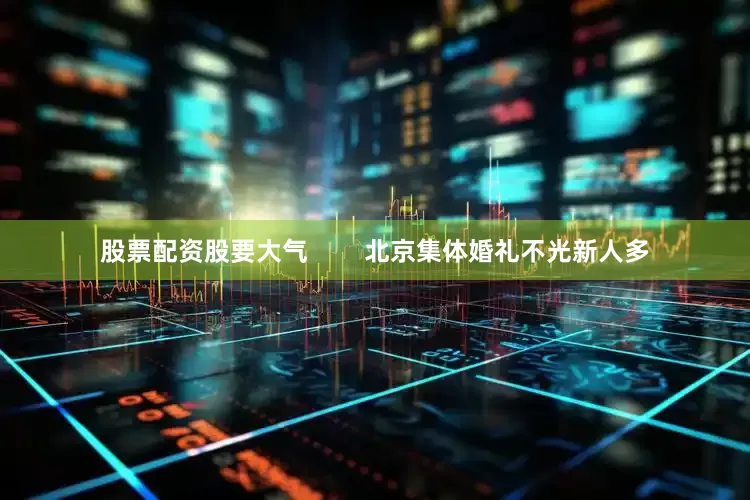 股票配资股要大气        北京集体婚礼不光新人多
