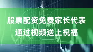 股票配资免费家长代表通过视频送上祝福