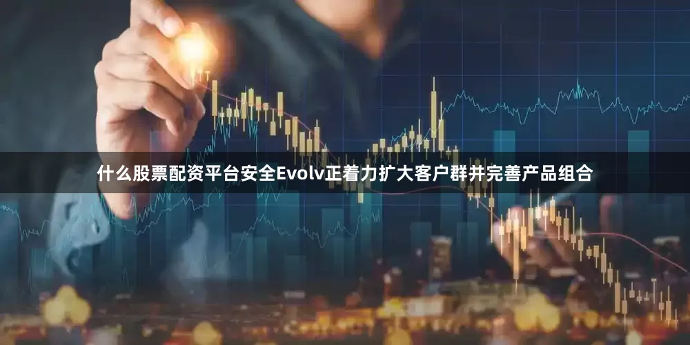 什么股票配资平台安全　　Evolv正着力扩大客户群并完善产品组合