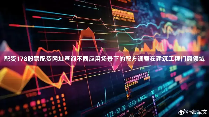配资178股票配资网址查询不同应用场景下的配方调整在建筑工程门窗领域