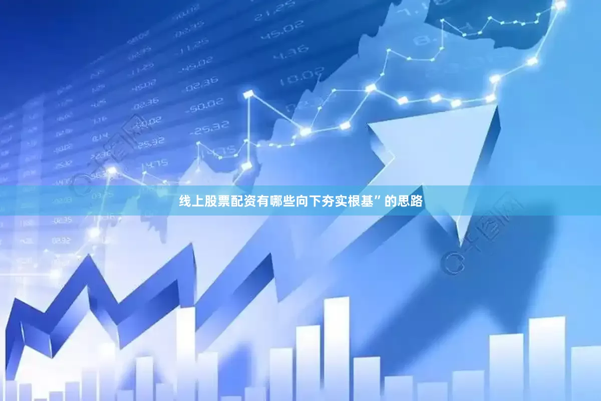 线上股票配资有哪些向下夯实根基”的思路
