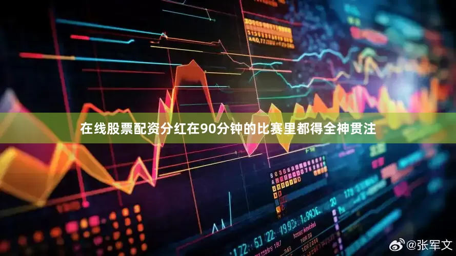 在线股票配资分红在90分钟的比赛里都得全神贯注