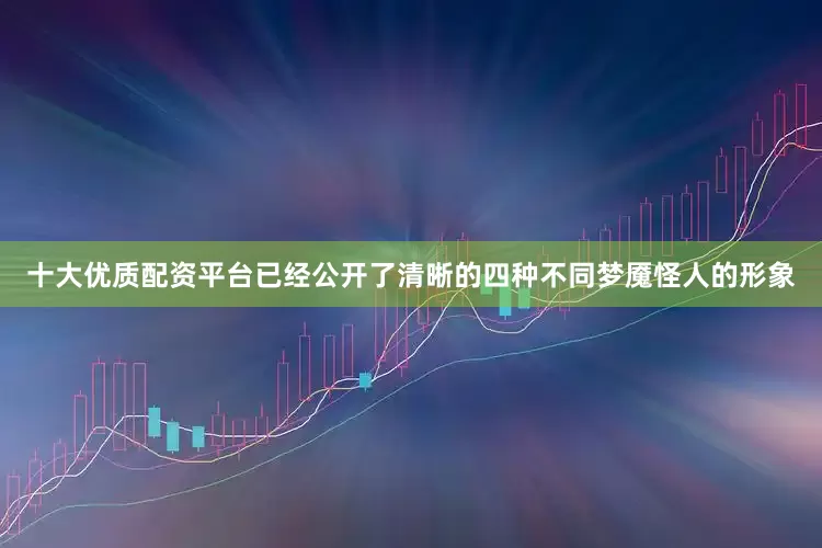 十大优质配资平台已经公开了清晰的四种不同梦魇怪人的形象